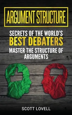 Argumentumstruktúra: A világ legjobb vitapartnereinek titkai - Uralkodj az érvek struktúráján - Argument Structure: Secrets of the World's Best Debaters - Master the Structure of Arguments