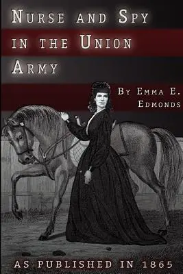 Ápolónő és kém az uniós hadseregben: Egy nő kalandjai és tapasztalatai kórházakban, táborokban és csatatereken - Nurse and Spy in the Union Army: The Adventures and Experiences of a Woman in Hospitals, Camps, and Battlefields