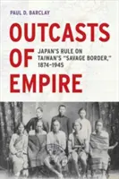 A birodalom kitaszítottjai, 16: Japán uralma Tajvan vad határán, 1874-1945 - Outcasts of Empire, 16: Japan's Rule on Taiwan's Savage Border, 1874-1945