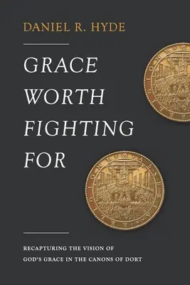 Kegyelem, amiért érdemes küzdeni: Isten kegyelmének újbóli megismerése a Dorti Kánonokban - Grace Worth Fighting For: Recapturing the Vision of God's Grace in the Canons of Dort