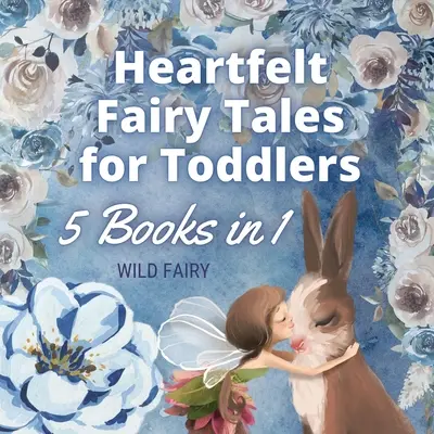 Szívhez szóló mesék kisgyermekeknek: 5 könyv 1 könyvben - Heartfelt Fairy Tales for Toddlers: 5 Books in 1