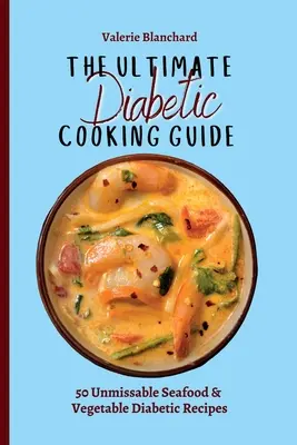 A végső diabetikus főzési útmutató: 50 kihagyhatatlan tengeri herkentyűs és zöldséges diabetikus recept - The Ultimate Diabetic Cooking Guide: 50 Unmissable Seafood & Vegetable Diabetic Recipes