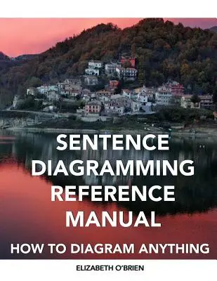 Sentence Diagraming Reference Manual: How To Diagram Anything - Sentence Diagramming Reference Manual: How To Diagram Anything