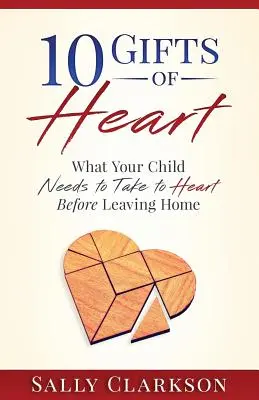 A szív 10 ajándéka: Amit a gyermekednek a szívére kell vennie, mielőtt elmegy otthonról - 10 Gifts of Heart: What Your Child Needs to Take to Heart Before Leaving Home