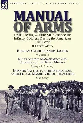 A fegyverek kézikönyve: Drill, Tactics, & Rifle Maintenance for Infantry Soldiers During the American Civil War-Rifle and Light Infantry Tacti (Gyalogsági katonák gyakorlatai, taktikája és puskakarbantartása az amerikai polgárháború idején) - Manual of Arms: Drill, Tactics, & Rifle Maintenance for Infantry Soldiers During the American Civil War-Rifle and Light Infantry Tacti