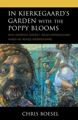 Kierkegaard kertjében a pipacsvirágok: Why Derrida Doesn't Read Kierkegaard When He Reads Kierkegaard - In Kierkegaard's Garden with the Poppy Blooms: Why Derrida Doesn't Read Kierkegaard When He Reads Kierkegaard