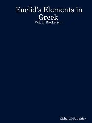 Euklidész elemei görögül: I. kötet: 1-4. könyv - Euclid's Elements in Greek: Vol. I: Books 1-4