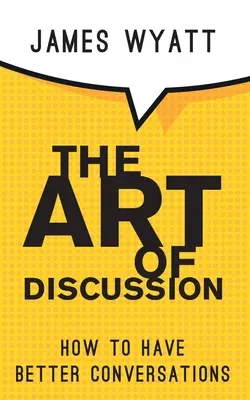 A vita művészete: Hogyan folytassunk jobb beszélgetéseket - The Art of Discussion: How To Have Better Conversations