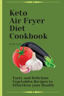 Keto Air Fryer Diet Cookbook: Ízletes és finom zöldségek receptjei az egészséged megerőltetéséhez - Keto Air Fryer Diet Cookbook: Tasty and Delicious Vegetables Recipes to Effortless your Health