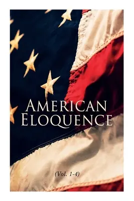 Amerikai ékesszólás (1-4. kötet): Tanulmányok az amerikai politikatörténetből: Teljes kiadás - American Eloquence (Vol. 1-4): Studies in American Political History: Complete Edition