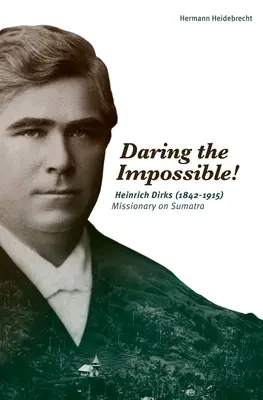 Merjük meg a lehetetlent! Heinrich Dirks (1842-1915) misszionárius Szumátrán - Daring the Impossible!: Heinrich Dirks (1842-1915) Missionary on Sumatra