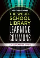 Az egész iskolai könyvtár tanulási közösségei: A pedagógus útmutatója - The Whole School Library Learning Commons: An Educator's Guide