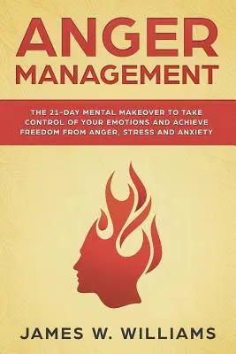 Anger Management: The 21-Day Mental Makeover to Take Control of Your Emotions and Achieve Freedom from Anger, Stress, and Anxiety