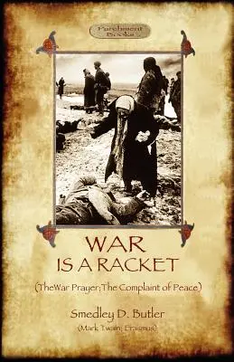 A háború egy rablóháború; A háborús imával és A béke panaszával - War Is A Racket; with The War Prayer and The Complaint of Peace