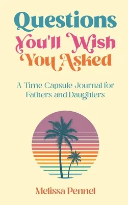 Questions You'll Wish You Asked: Egy időkapszula napló apáknak és lányoknak - Questions You'll Wish You Asked: A Time Capsule Journal for Fathers and Daughters