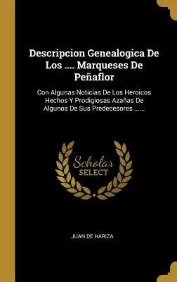 Descripcion Genealogica De Los .... Marqueses De Peaflor: Con Algunas Noticias De Los Heroicos Hechos Y Prodigiosas Azaas De Algunos De Sus Predeces