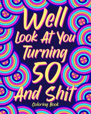 Hát nézz magadra 50 éves leszel és szarok színezőkönyv - Well Look at You Turning 50 and Shit Coloring Book