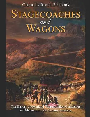 Postakocsik és szekerek: A szárazföldi szállítási vállalatok és módszerek története a 19. századi Amerikában - Stagecoaches and Wagons: The History of Overland Transportation Companies and Methods in 19th Century America