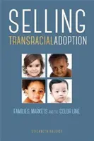 A fajokon átívelő örökbefogadás eladása: Családok, piacok és a színvonalak - Selling Transracial Adoption: Families, Markets, and the Color Line