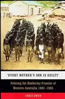 'Minden anya fia bűnös': A nyugat-ausztráliai Kimberley határvidékének rendőri ellenőrzése 1882-1905 - 'Every Mother's Son Is Guilty': Policing the Kimberley Frontier of Western Australia 1882-1905