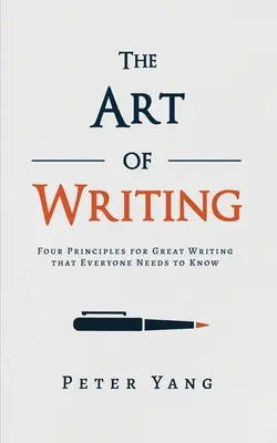 Az írás művészete: A nagyszerű írás négy alapelve, amelyet mindenkinek ismernie kell - The Art of Writing: Four Principles for Great Writing that Everyone Needs to Know