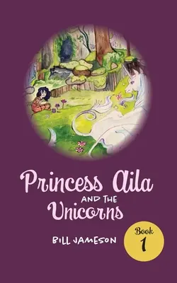 Aila hercegnő és az egyszarvúak: 1. könyv - Princess Aila and the Unicorns: Book 1