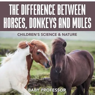 A ló, a szamár és az öszvér közötti különbség - Gyerekeknek szóló természettudományos és természettudományi könyvek - The Difference Between Horses, Donkeys and Mules - Children's Science & Nature