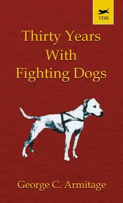 Harminc év harci kutyákkal (Vintage Dog Books Breed Classic - American Pit Bull Terrier) - Thirty Years with Fighting Dogs (Vintage Dog Books Breed Classic - American Pit Bull Terrier)