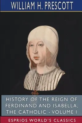 Ferdinánd és Izabella, a katolikus uralkodása - I. kötet (Esprios Classics) - History of the Reign of Ferdinand and Isabella, the Catholic - Volume I (Esprios Classics)