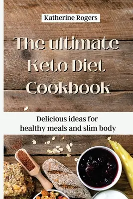 A végső Keto diéta szakácskönyve: Finom ötletek az egészséges ételekhez és a karcsú testhez - The ultimate Keto Diet Cookbook: Delicious ideas for healthy meals and slim body