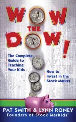 Wow the Dow!: A teljes útmutató a tőzsdei befektetések megtanításához a gyerekeknek - Wow the Dow!: The Complete Guide to Teaching Your Kids How to Invest in the Stock Market