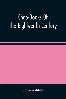 Chap-Books Of The Eighteenth Century (A tizennyolcadik század könyvei) - Chap-Books Of The Eighteenth Century