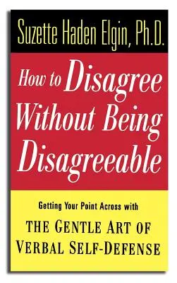 Hogyan vitatkozzunk anélkül, hogy vitatkoznánk: A szóbeli önvédelem szelíd művészetével átvinni az álláspontodat - How to Disagree Without Being Disagreeable: Getting Your Point Across with the Gentle Art of Verbal Self-Defense