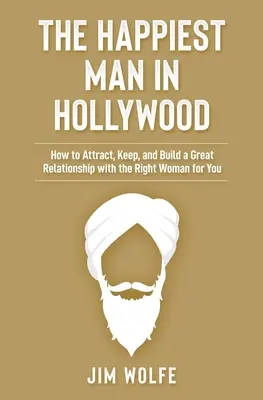 A legboldogabb férfi Hollywoodban: Hogyan vonzzuk, tartsuk meg és építsünk nagyszerű kapcsolatot a számunkra megfelelő nővel? - The Happiest Man in Hollywood: How to Attract, Keep, and Build a Great Relationship with the Right Woman for You