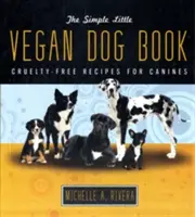 Az egyszerű kis vegán kutyás könyv: Kegyetlenségmentes receptek kutyáknak - The Simple Little Vegan Dog Book: Cruelty-Free Recipes for Canines