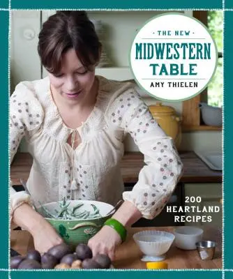 Az új középnyugati asztal: 200 szívvidéki recept - The New Midwestern Table: 200 Heartland Recipes