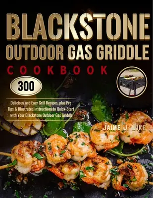 Blackstone szabadtéri gázgrillező szakácskönyv: 300 finom és egyszerű grillrecept, plusz profi tippek és illusztrált utasítások a gyors kezdéshez a Black - Blackstone Outdoor Gas Griddle Cookbook: 300 Delicious and Easy Grill Recipes, plus Pro Tips & Illustrated Instructions to Quick-Start with Your Black