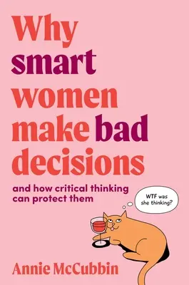 Miért hoznak rossz döntéseket az okos nők: és hogyan védheti meg őket a kritikus gondolkodás - Why Smart Women Make Bad Decisions: and how critical thinking can protect them