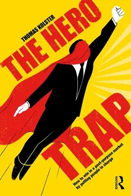 A hőscsapda: Hogyan nyerjünk a cél utáni piacon azzal, hogy embereket teszünk felelőssé - The Hero Trap: How to Win in a Post-Purpose Market by Putting People in Charge