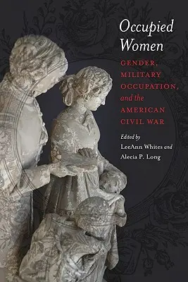 Foglalt nők: Nemek, katonai megszállás és az amerikai polgárháború - Occupied Women: Gender, Military Occupation, and the American Civil War