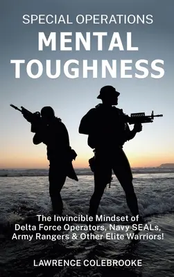 Különleges műveletek mentális keménysége: A Delta Force operátorok, Navy SEAL-ek, Army Rangers és más elit harcosok legyőzhetetlen gondolkodásmódja! - Special Operations Mental Toughness: The Invincible Mindset of Delta Force Operators, Navy SEALs, Army Rangers and Other Elite Warriors!