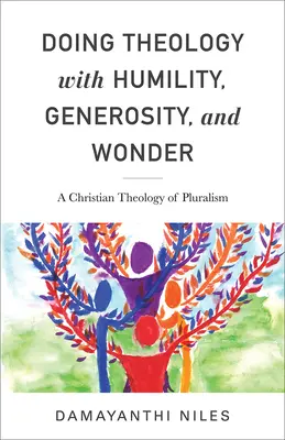 Teológiát alázattal, nagylelkűséggel és csodával: A pluralizmus keresztény teológiája - Doing Theology with Humility, Generosity, and Wonder: A Christian Theology of Pluralism