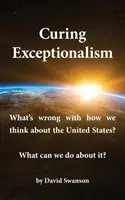 A kivételesség gyógyítása: Mi a baj azzal, ahogyan az Egyesült Államokról gondolkodunk? Mit tehetünk ellene? - Curing Exceptionalism: What's Wrong with How We Think about the United States? What Can We Do about It?