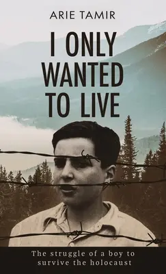 Csak élni akartam: A WW2 Young Jewish Boy Holocaust Survival True Story - I Only Wanted to Live: A WW2 Young Jewish Boy Holocaust Survival True Story