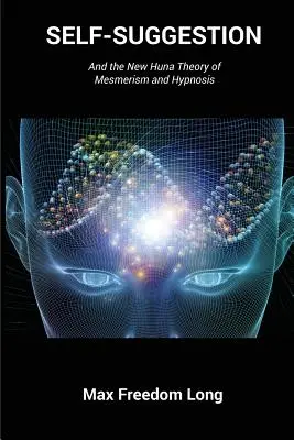 Önszuggesztió: És a mesmerizmus és a hipnózis új Huna-elmélete - Self-Suggestion: And the New Huna Theory of Mesmerism and Hypnosis