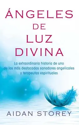 ngeles de Luz Divina (Az isteni fény angyalai Spanish Edition): La Extraordinaria Historia de Uno de Los Ms Destacados Sanadores Angelicales Y Terape - ngeles de Luz Divina (Angels of Divine Light Spanish Edition): La Extraordinaria Historia de Uno de Los Ms Destacados Sanadores Angelicales Y Terape