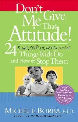 Ne add nekem ezt a hozzáállást!: 24 durva, önző, érzéketlen dolog, amit a gyerekek csinálnak, és hogyan állítsuk meg őket! - Don't Give Me That Attitude!: 24 Rude, Selfish, Insensitive Things Kids Do and How to Stop Them