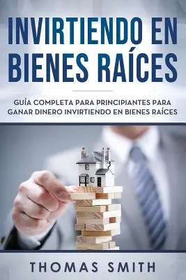 Invirtiendo En Bienes Races: Gua Completa Para Principiantes Para Ganar Dinero Invirtiendo En Bienes Races