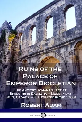 Diocletianus császár palotájának romjai: Az ókori római palota a dalmáciai Spalatróban - a mai Split, Horvátország - Illusztráció az 1760-as években. - Ruins of the Palace of Emperor Diocletian: The Ancient Roman Palace at Spalatro in Dalmatia - Modern-day Split, Croatia - Illustrated in the 1760s