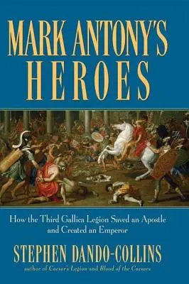 Marcus Antonius hősei: Hogyan mentett meg egy apostolt és teremtett császárt a harmadik galíciai légió - Mark Antony's Heroes: How the Third Gallica Legion Saved an Apostle and Created an Emperor